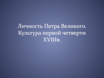 Личность Петра Великого. Культура первой четверти XVIII века