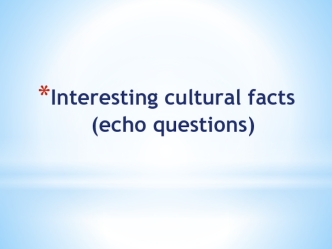 Interesting cultural facts (echo questions)