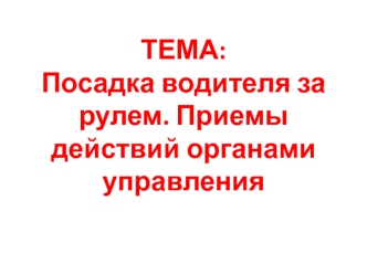 Посадка водителя за рулем. Приемы действий органами управления