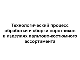 Технологический процесс обработки и сборки воротников в изделиях пальтово-костюмного ассортимента