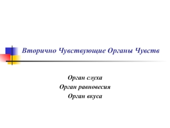 Вторично чувствующие органы чувств: орган слуха, орган равновесия, орган вкуса