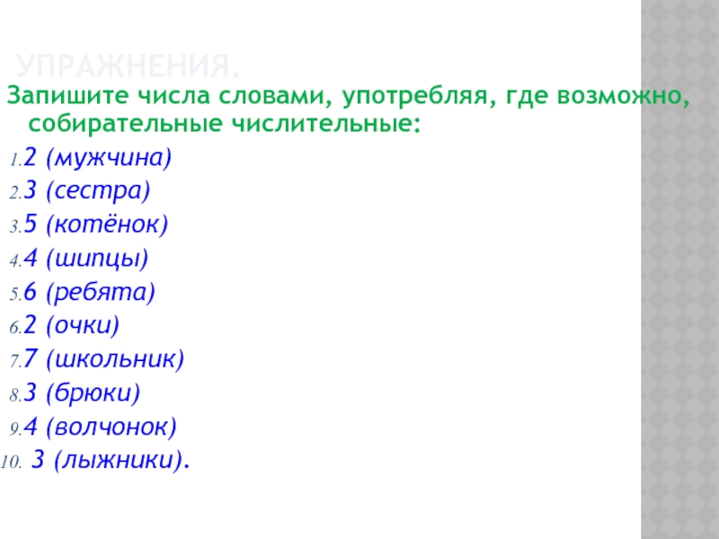 УПРАЖНЕНИЯ. Запишите числа словами, употребляя, где возможно, собирательные числительные: 2 (мужчина) 3