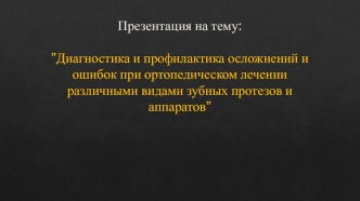 Диагностика и профилактика осложнений и ошибок при ортопедическом лечении различными видами зубных протезов и аппаратов