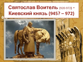 Святослав Воитель (920-972) Киевский князь (945? – 972)