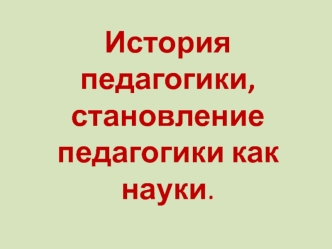 История педагогики, становление педагогики как науки