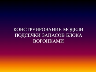 Конструирование модели подсечки запасов блока воронками