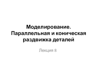 Моделирование. Параллельная и коническая раздвижка деталей