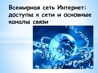 Всемирная сеть интернет. Доступы к сети и основные каналы связи