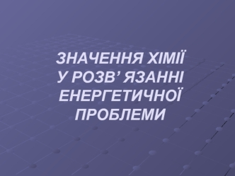 Значення хімії у розв’ язанні енергетичної проблеми