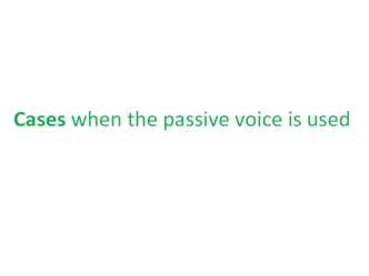 Cases when the passive voice is used