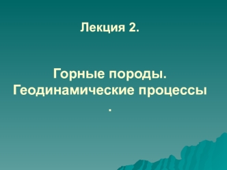 Горные породы. Геодинамические процессы. (Лекция 2)