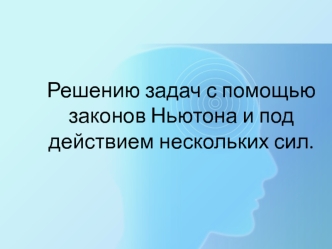 Решение задач с помощью законов Ньютона и под действием нескольких сил