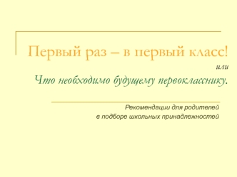 Первый раз – в 1 класс, или что необходимо первокласснику. Рекомендации для родителей в подборе школьных принадлежностей