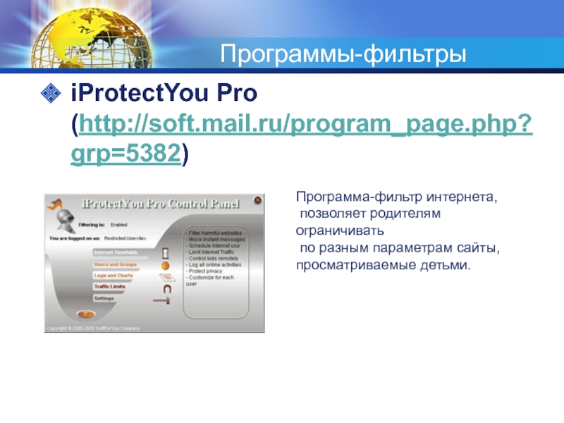 Программы-фильтрыiProtectYou Pro (http://soft.mail.ru/program_page.php?grp=5382)Программа-фильтр интернета, позволяет родителям ограничивать по разным параметрам сайты, просматриваемые детьми.