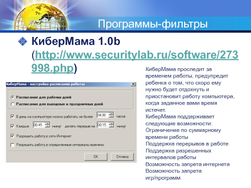 Программы-фильтрыКиберМама 1.0b (http://www.securitylab.ru/software/273998.php) КиберМама проследит за временем работы, предупредит ребенка о том,