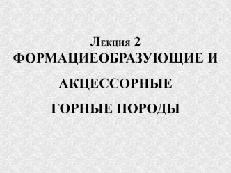 Формациеобразующие и акцессорные горные породы. (Лекция 2)