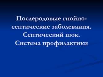 Послеродовые гнойно-септические заболевания. Септический шок. Система профилактики