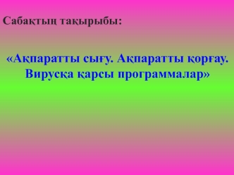 Сабақтың тақырыбы: Ақпаратты сығу. Ақпаратты қорғау. Вирусқа қарсы программалар