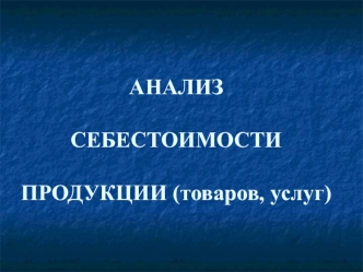 Анализ себестоимости продукции (товаров, услуг)