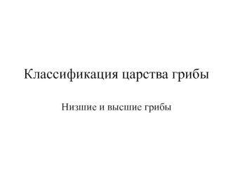 Классификация царства грибы. Низшие и высшие грибы