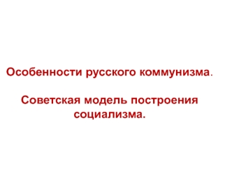 Особенности русского коммунизма. Советская модель построения социализма