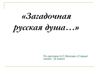 Загадочная русская душа… по рассказу Н.С.Лескова Старый гений