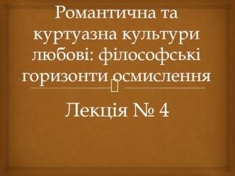 Лекція № 4. Романтична та куртуазна культури любові: філософські горизонти осмислення