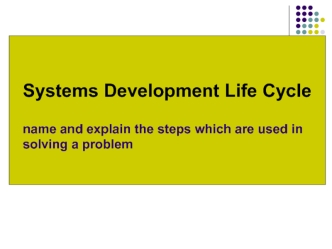 SLC. Systems Development Life Cycle name and explain the steps which are used in solving a problem