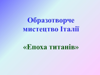 Образотворче мистецтво Італії Епоха титанів