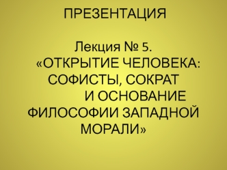 5. Открытие человека: софисты, Сократ и основание философии западной морали