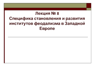 Специфика становления и развития институтов феодализма в Западной Европе (Лекция № 8)