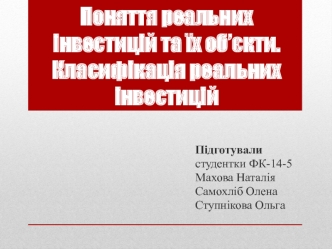 Поняття реальних інвестицій та їх об’єкти. Класифікація реальних інвестицій