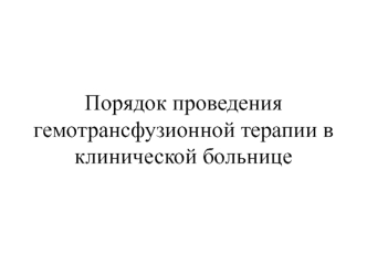 Порядок проведения гемотрансфузионной терапии в клинической больнице