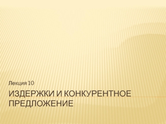 Лекция 10. Издержки и конкурентное предложение