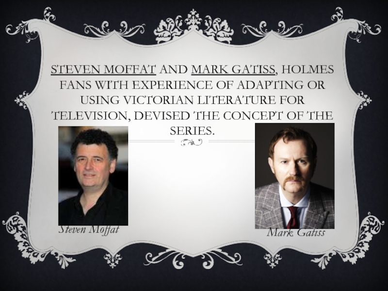 STEVEN MOFFAT AND MARK GATISS, HOLMES FANS WITH EXPERIENCE OF ADAPTING