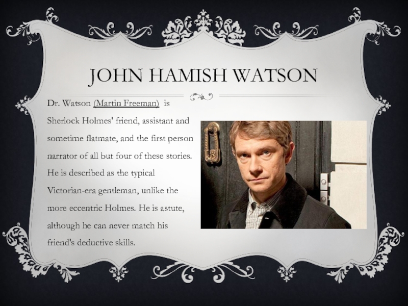 JOHN HAMISH WATSONDr. Watson (Martin Freeman) is Sherlock Holmes' friend, assistant
