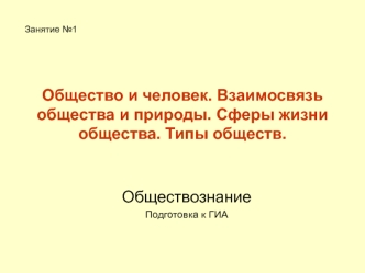 Общество и человек. Взаимосвязь общества и природы. Сферы жизни общества. Типы обществ. (Подготовка к ГИА)