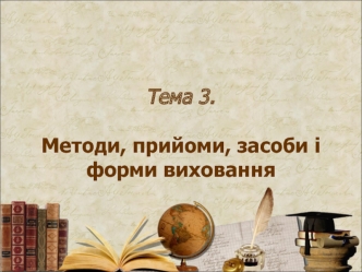 Методи, прийоми, засоби і форми виховання. (Тема 3)