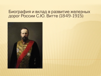 Биография и вклад в развитие железных дорог России С.Ю. Витте (1849-1915)