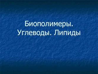 Биополимеры. Углеводы. Липиды