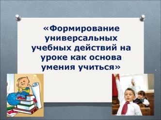 Формирование универсальных учебных действий на уроке как основа умения учиться