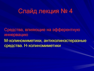 Слайд-лекция № 4. Средства, влияющие на эфферентную иннервацию. М-холиномиметики, антихолинэстеразные средства. Н-холиномиметики