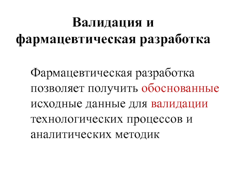 Валидация и
 фармацевтическая разработка Фармацевтическая разработка  позволяет получить обоснованные исходные данные