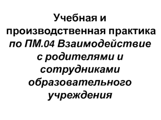 Учебная и производственная практика. Взаимодействие с родителями и сотрудниками образовательного учреждения