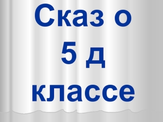 Сказ о 5-Д классе