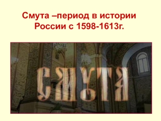 Смута – период в истории России с 1598-1613г