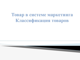 Товар в системе маркетинга. Классификация товаров