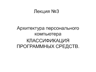 Архитектура персонального компьютера. Классификация программных средств. (Лекция 3)