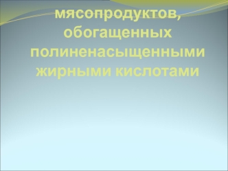 Технология мясопродуктов, обогащенных полиненасыщенными жирными кислотами