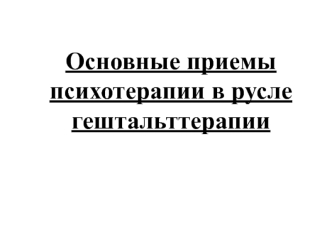 Приемы психотерапии в русле гештальт-терапии